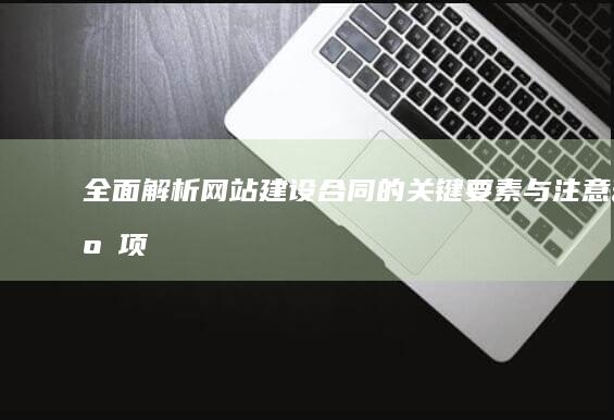 全面解析：网站建设合同的关键要素与注意事项